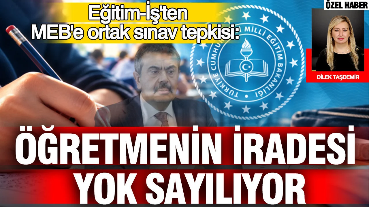 Eğitim-İş’ten MEB’e ortak sınav tepkisi: Öğretmenin iradesi yok sayılıyor