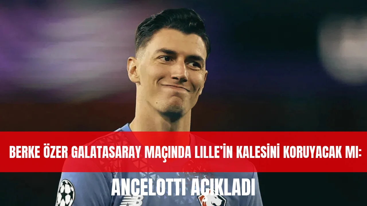 Berke Özer Galatasaray maçında Lille’in kalesini koruyacak mı: Ancelotti açıkladı